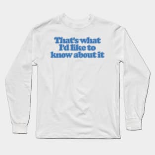 That's What I'd Like To Know About It Long Sleeve T-Shirt